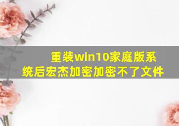 重装win10家庭版系统后宏杰加密加密不了文件