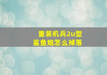 重装机兵2u型鲨鱼炮怎么掉落