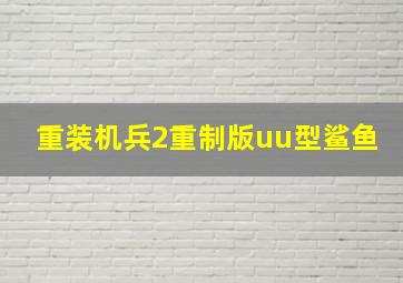 重装机兵2重制版uu型鲨鱼