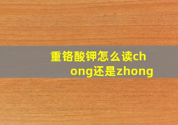 重铬酸钾怎么读chong还是zhong