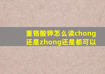 重铬酸钾怎么读chong还是zhong还是都可以