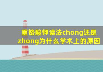 重铬酸钾读法chong还是zhong为什么学术上的原因