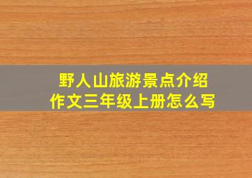 野人山旅游景点介绍作文三年级上册怎么写