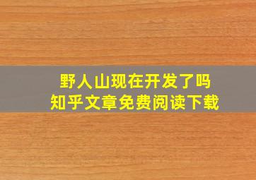 野人山现在开发了吗知乎文章免费阅读下载