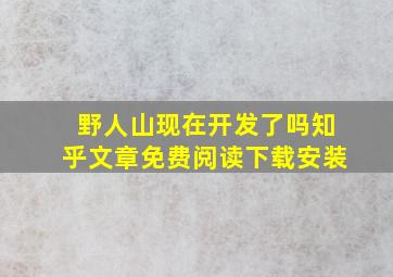 野人山现在开发了吗知乎文章免费阅读下载安装