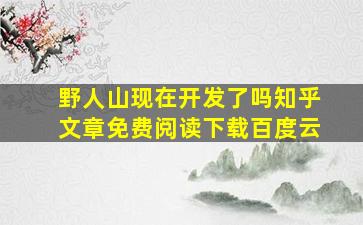 野人山现在开发了吗知乎文章免费阅读下载百度云