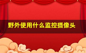 野外使用什么监控摄像头