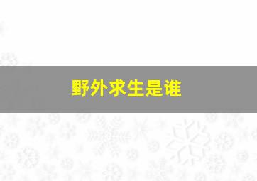 野外求生是谁