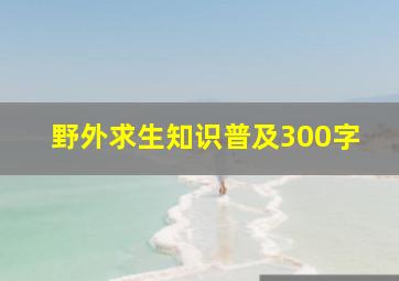 野外求生知识普及300字