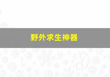 野外求生神器