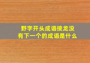 野字开头成语接龙没有下一个的成语是什么