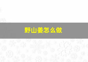 野山姜怎么做