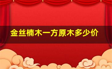 金丝楠木一方原木多少价