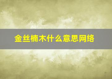 金丝楠木什么意思网络