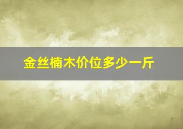 金丝楠木价位多少一斤