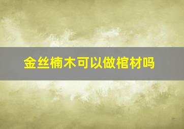 金丝楠木可以做棺材吗