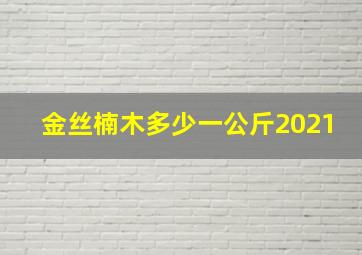 金丝楠木多少一公斤2021