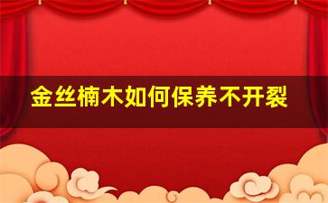 金丝楠木如何保养不开裂