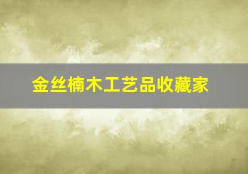 金丝楠木工艺品收藏家