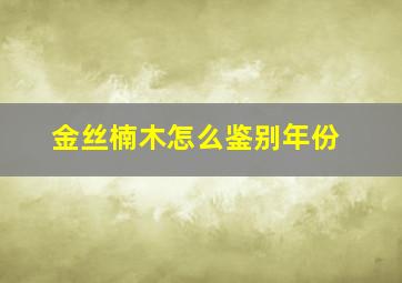 金丝楠木怎么鉴别年份