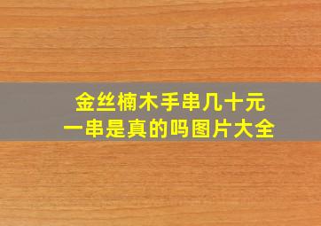 金丝楠木手串几十元一串是真的吗图片大全