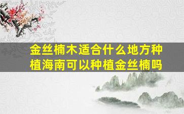 金丝楠木适合什么地方种植海南可以种植金丝楠吗