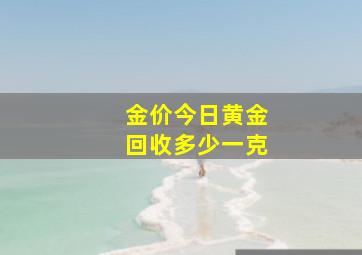 金价今日黄金回收多少一克