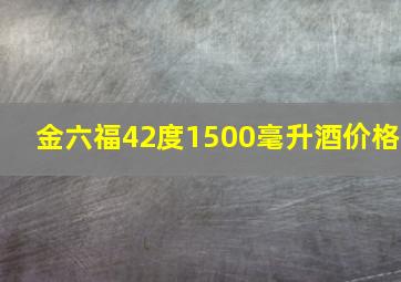 金六福42度1500毫升酒价格