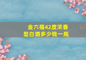 金六福42度浓香型白酒多少钱一瓶