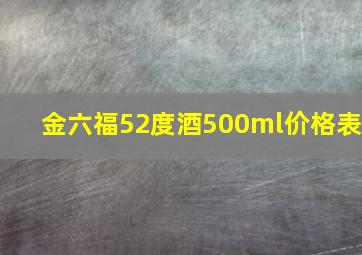 金六福52度酒500ml价格表