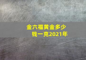 金六福黄金多少钱一克2021年