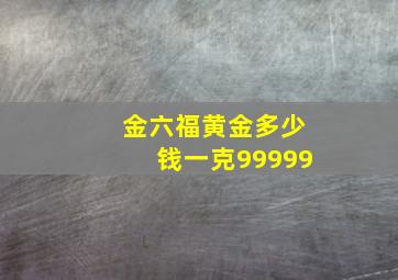 金六福黄金多少钱一克99999