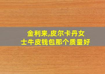 金利来,皮尔卡丹女士牛皮钱包那个质量好