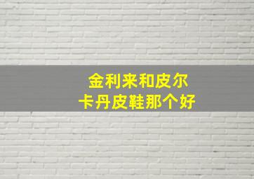 金利来和皮尔卡丹皮鞋那个好