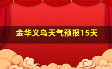 金华义乌天气预报15天