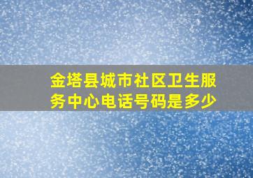 金塔县城市社区卫生服务中心电话号码是多少