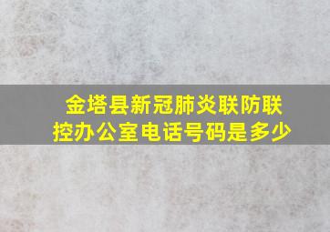 金塔县新冠肺炎联防联控办公室电话号码是多少