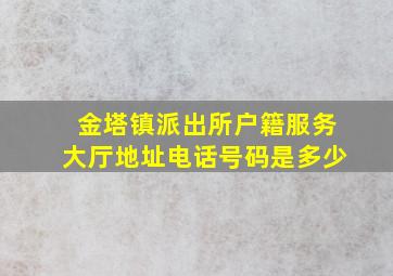 金塔镇派出所户籍服务大厅地址电话号码是多少