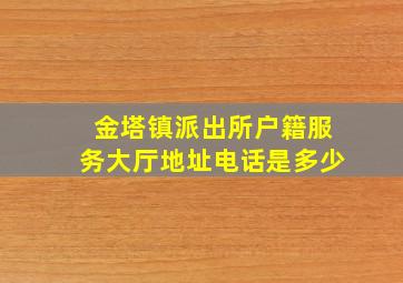 金塔镇派出所户籍服务大厅地址电话是多少