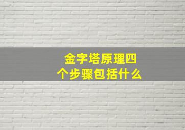 金字塔原理四个步骤包括什么