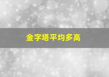 金字塔平均多高