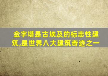 金字塔是古埃及的标志性建筑,是世界八大建筑奇迹之一