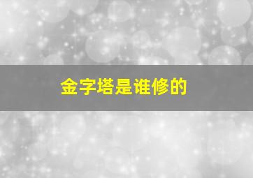 金字塔是谁修的