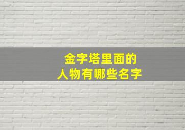 金字塔里面的人物有哪些名字