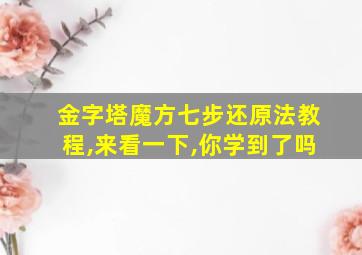 金字塔魔方七步还原法教程,来看一下,你学到了吗