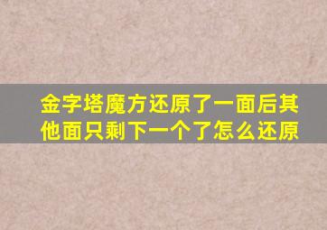 金字塔魔方还原了一面后其他面只剩下一个了怎么还原