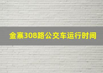 金寨308路公交车运行时间