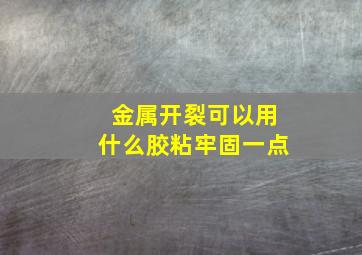 金属开裂可以用什么胶粘牢固一点