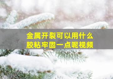 金属开裂可以用什么胶粘牢固一点呢视频