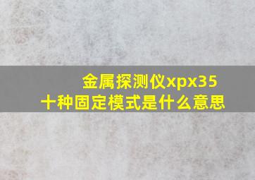 金属探测仪xpx35十种固定模式是什么意思